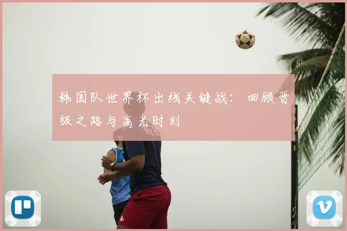 韩国队世界杯出线关键战：回顾晋级之路与高光时刻