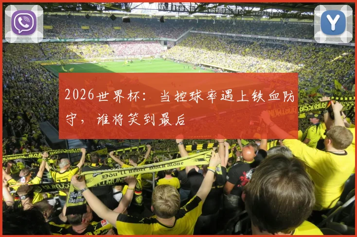 2026世界杯：当控球率遇上铁血防守，谁将笑到最后