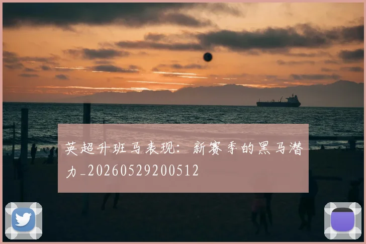 英超升班马表现：新赛季的黑马潜力_20260529200512