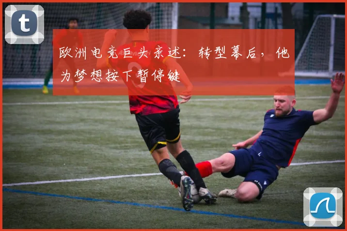 欧洲电竞巨头亲述：转型幕后，他为梦想按下暂停键