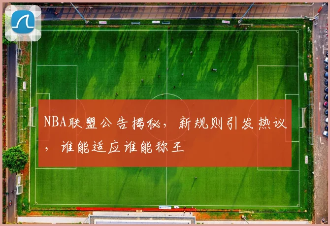 NBA联盟公告揭秘，新规则引发热议，谁能适应谁能称王