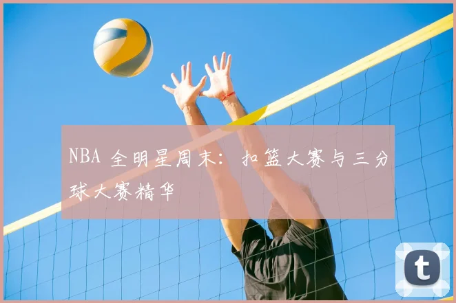NBA 全明星周末：扣篮大赛与三分球大赛精华