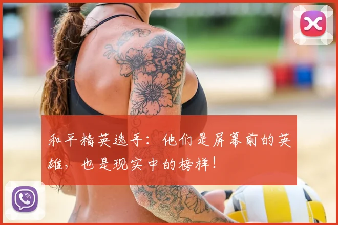和平精英选手：他们是屏幕前的英雄，也是现实中的榜样！
