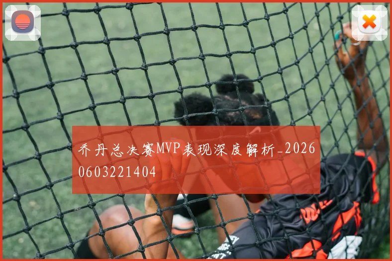 乔丹总决赛MVP表现深度解析_20260603221404