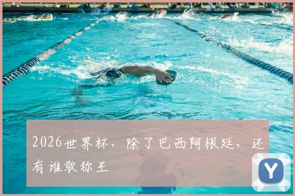 2026世界杯，除了巴西阿根廷，还有谁敢称王