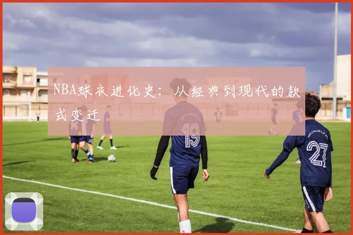 NBA球衣进化史：从经典到现代的款式变迁