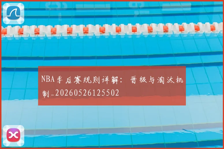 NBA季后赛规则详解：晋级与淘汰机制_20260526125502
