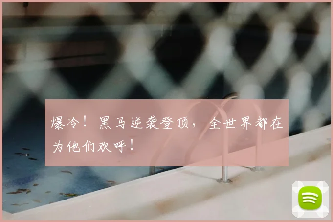 爆冷！黑马逆袭登顶，全世界都在为他们欢呼！