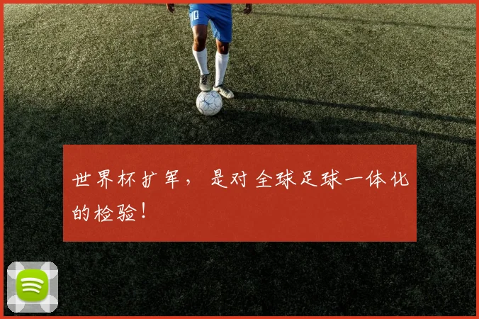 世界杯扩军,是对全球足球一体化的检验!