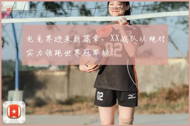 电竞界迎来新篇章，XX战队以绝对实力领跑世界冠军榜！