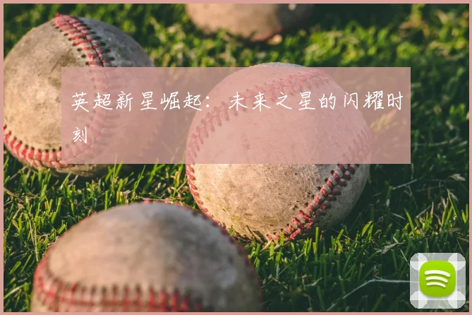 英超新星崛起：未来之星的闪耀时刻