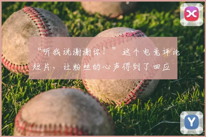 “听我说谢谢你!”这个电竞评论短片,让粉丝的心声得到了回应