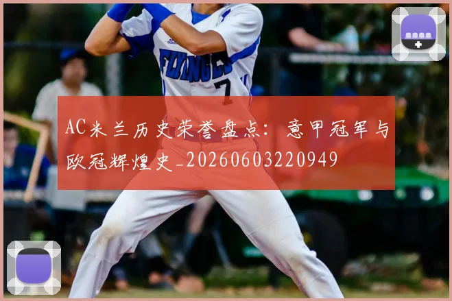 AC米兰历史荣誉盘点：意甲冠军与欧冠辉煌史_20260603220949