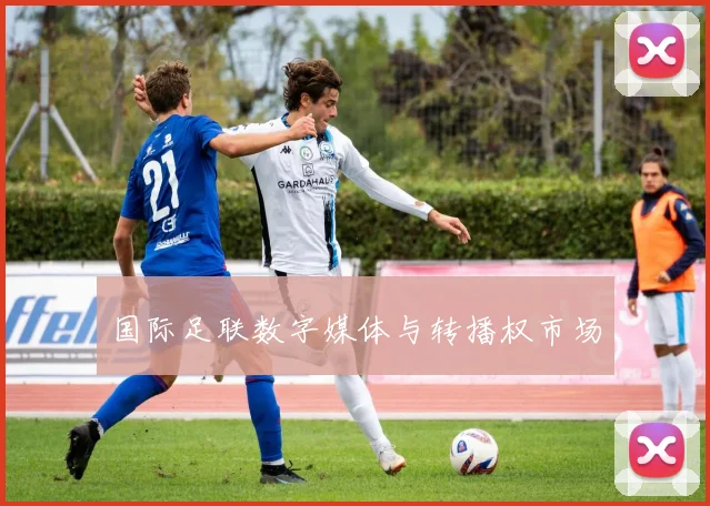国际足联数字媒体与转播权市场