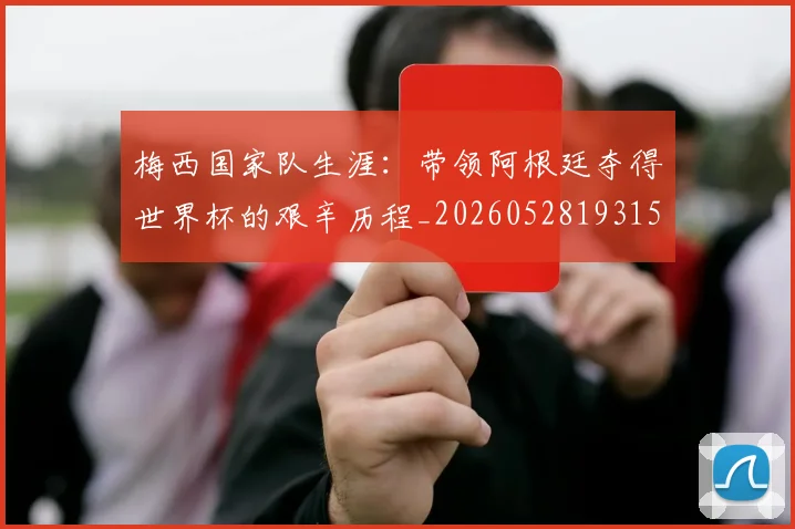 梅西国家队生涯：带领阿根廷夺得世界杯的艰辛历程_20260528193156