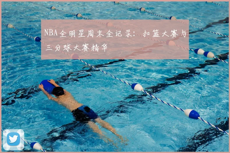 NBA全明星周末全记录：扣篮大赛与三分球大赛精华