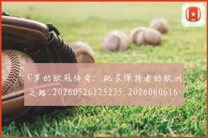 C罗的欧冠传奇：纪录保持者的欧洲之路_20260526125235_20260606165427