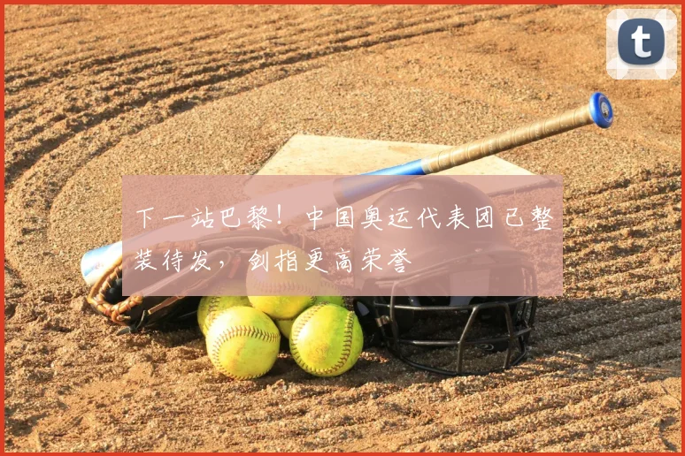 下一站巴黎!中国奥运代表团已整装待发,剑指更高荣誉