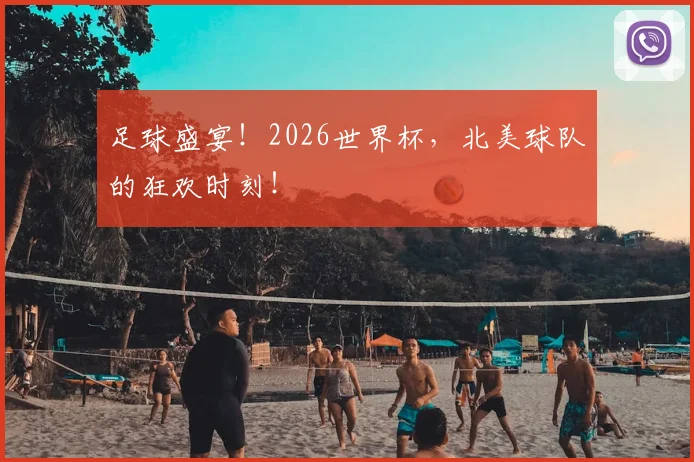 足球盛宴！2026世界杯，北美球队的狂欢时刻！