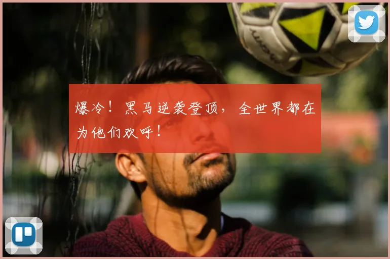 爆冷！黑马逆袭登顶，全世界都在为他们欢呼！