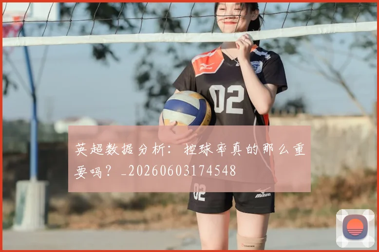 英超数据分析：控球率真的那么重要吗？_20260603174548