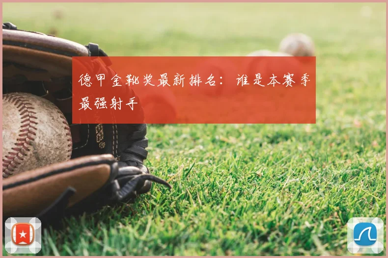 德甲金靴奖最新排名：谁是本赛季最强射手