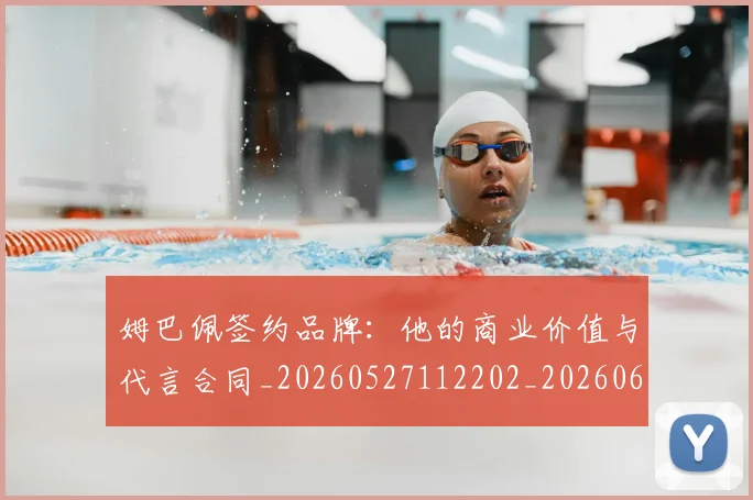 姆巴佩签约品牌：他的商业价值与代言合同_20260527112202_20260609132828